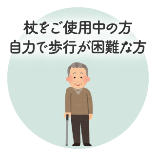 杖をご使用中の方、自力で歩行が困難な方